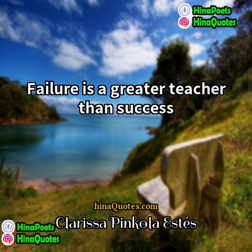 Clarissa Pinkola Estés Quotes | Failure is a greater teacher than success
